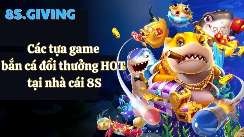 Những tựa game bắn cá đổi thưởng 8S